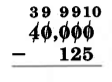 40,000 - 125. Each digit of 40,000 is crossed out, and above it from left to right are the numbers, 3, 9, 9, 9, and 10.