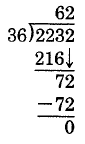 Long division. 2232 divided by 36. 36 goes into 223 approximately 6 times, with a remainder of 7. The ones digit of 2232 is then brought down to adjoin the 7. 36 goes into 72 exactly twice, leaving a remainder of 0.