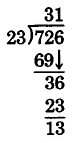 Long division. 726 divided by 23. 23 goes into 72 three times, with a remainder of 3. The ones digit is then brought down. 23 goes into 36 once, with a remainder of 13.