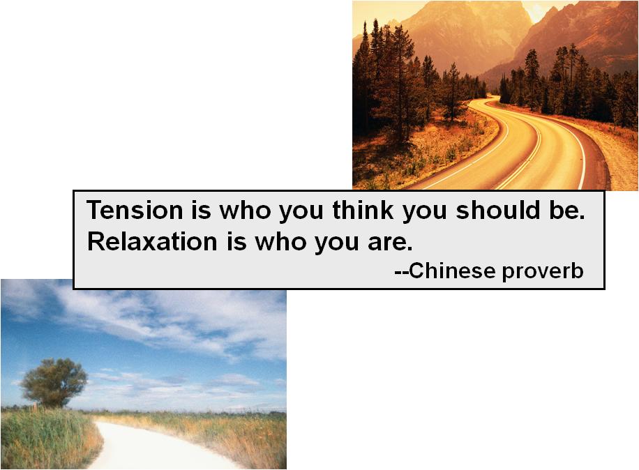 Chinese proverb: 'Tension is who you think you should be. Relaxation is who you are'.